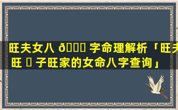 旺夫女八 💐 字命理解析「旺夫旺 ☘ 子旺家的女命八字查询」